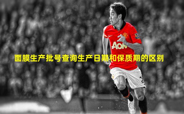面膜生产批号查询生产日期和保质期的区别
