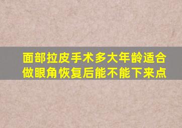面部拉皮手术多大年龄适合做眼角恢复后能不能下来点