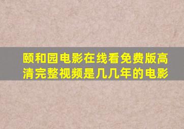 颐和园电影在线看免费版高清完整视频是几几年的电影