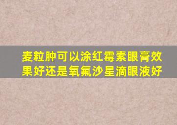 麦粒肿可以涂红霉素眼膏效果好还是氧氟沙星滴眼液好