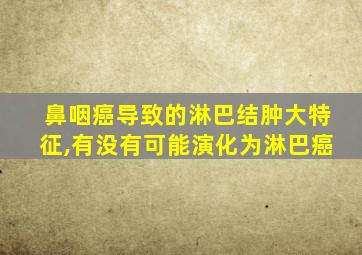 鼻咽癌导致的淋巴结肿大特征,有没有可能演化为淋巴癌
